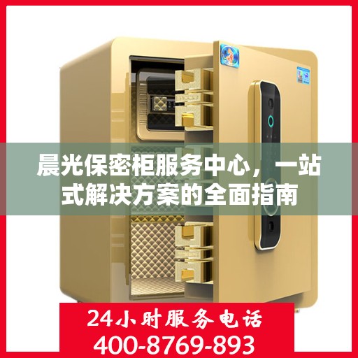 晨光保密柜服务中心，一站式解决方案的全面指南