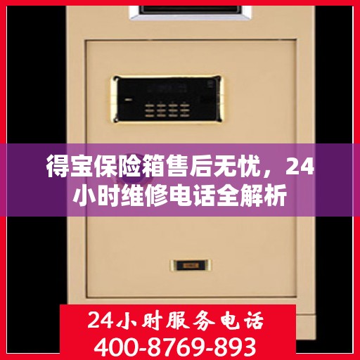 得宝保险箱售后无忧，24小时维修电话全解析