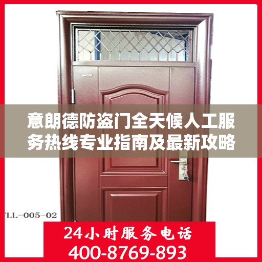 意朗德防盗门全天候人工服务热线专业指南及最新攻略解析