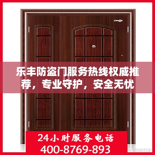 乐丰防盗门服务热线权威推荐，专业守护，安全无忧