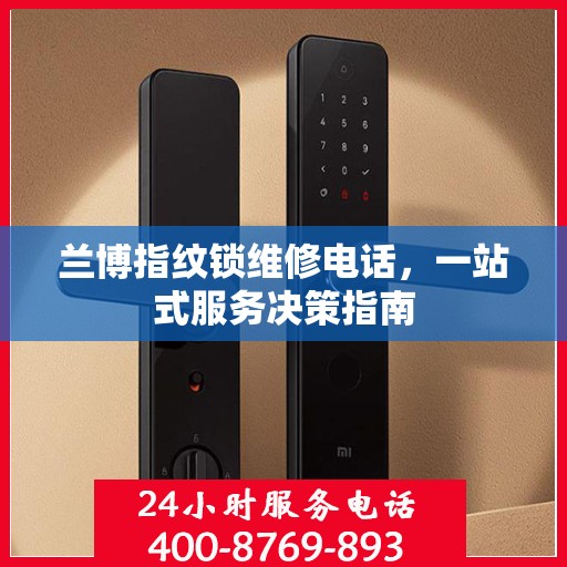 兰博指纹锁维修电话，一站式服务决策指南