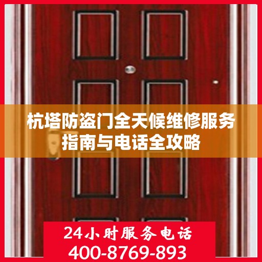 杭塔防盗门全天候维修服务指南与电话全攻略