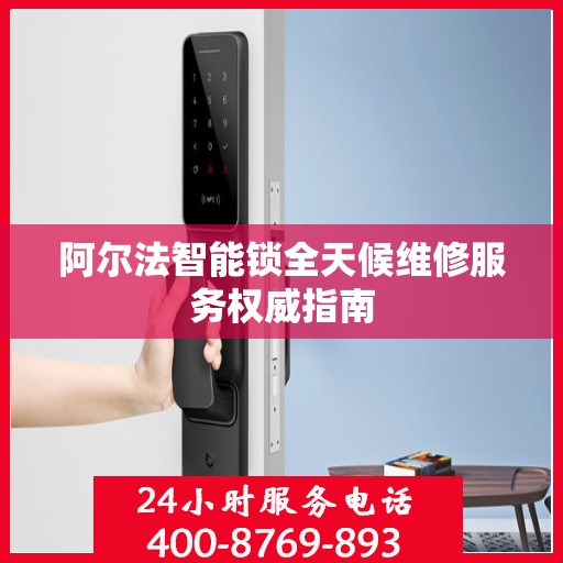 阿尔法智能锁全天候维修服务权威指南
