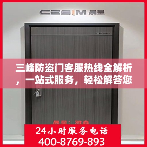 三峰防盗门客服热线全解析，一站式服务，轻松解答您的疑问