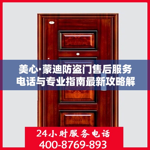 美心·蒙迪防盗门售后服务电话与专业指南最新攻略解读