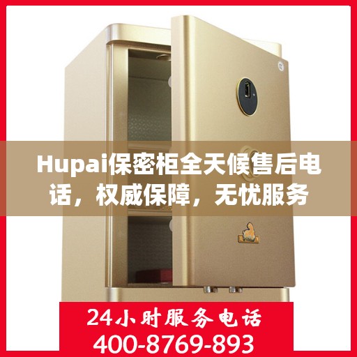 Hupai保密柜全天候售后电话，权威保障，无忧服务