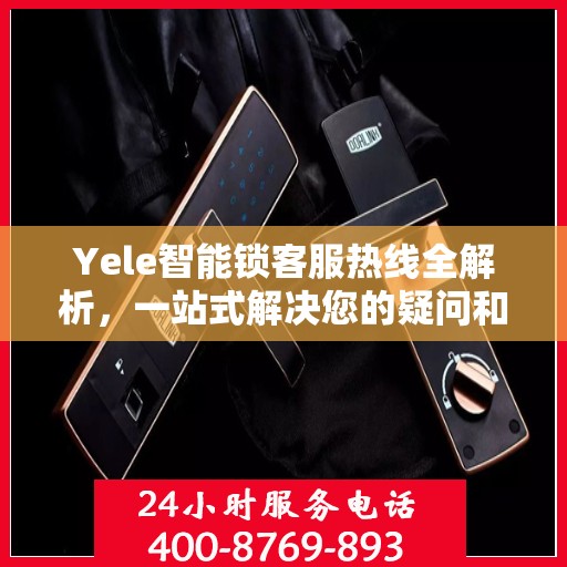 Yele智能锁客服热线全解析，一站式解决您的疑问和需求