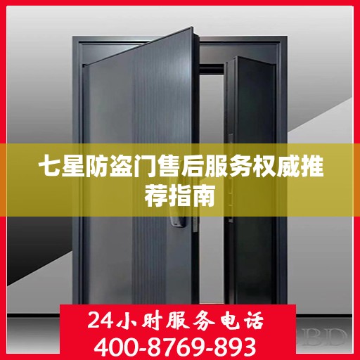 七星防盗门售后服务权威推荐指南