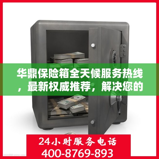 华鼎保险箱全天候服务热线，最新权威推荐，解决您的安全需求