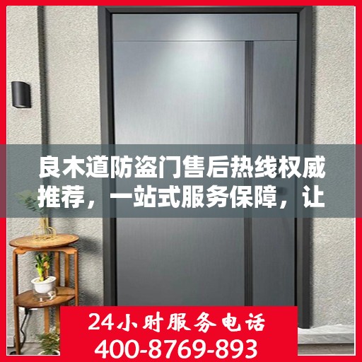良木道防盗门售后热线权威推荐，一站式服务保障，让您无忧选择！