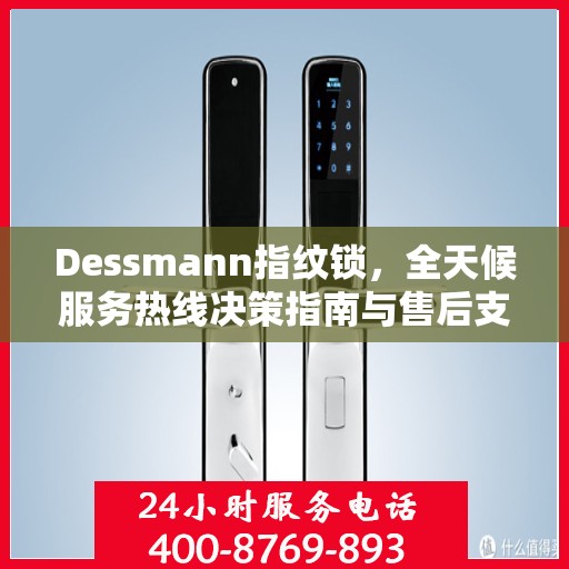 Dessmann指纹锁，全天候服务热线决策指南与售后支持