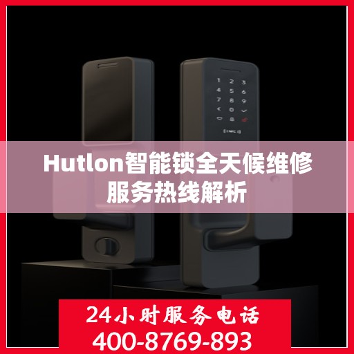 Hutlon智能锁全天候维修服务热线解析