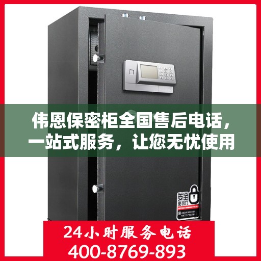 伟恩保密柜全国售后电话，一站式服务，让您无忧使用！