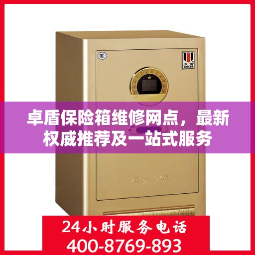 卓盾保险箱维修网点，最新权威推荐及一站式服务