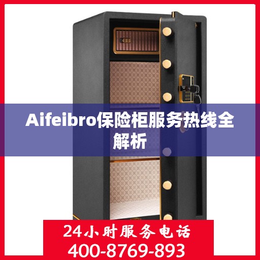 Aifeibro保险柜服务热线全解析