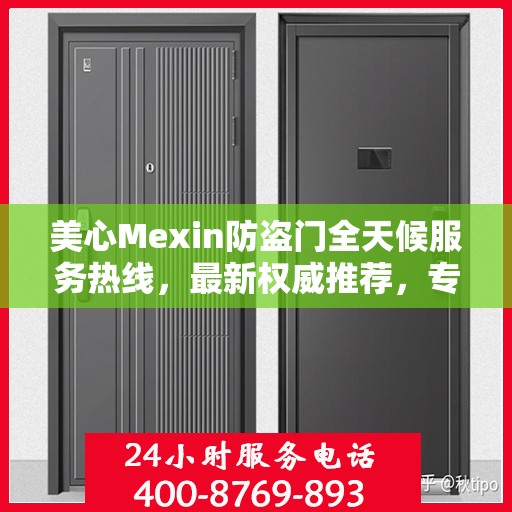 美心Mexin防盗门全天候服务热线，最新权威推荐，专业守护您的安全门户