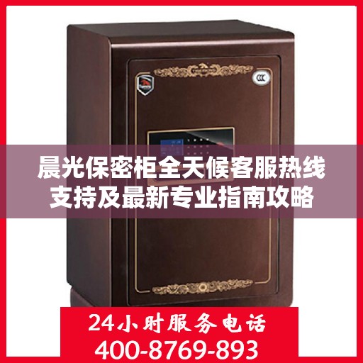 晨光保密柜全天候客服热线支持及最新专业指南攻略