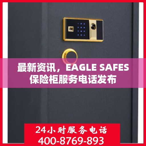最新资讯，EAGLE SAFES保险柜服务电话发布