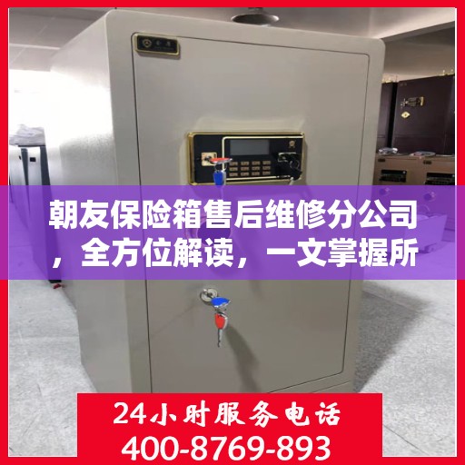 朝友保险箱售后维修分公司，全方位解读，一文掌握所有信息