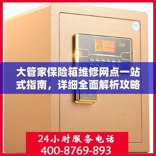 大管家保险箱维修网点一站式指南，详细全面解析攻略