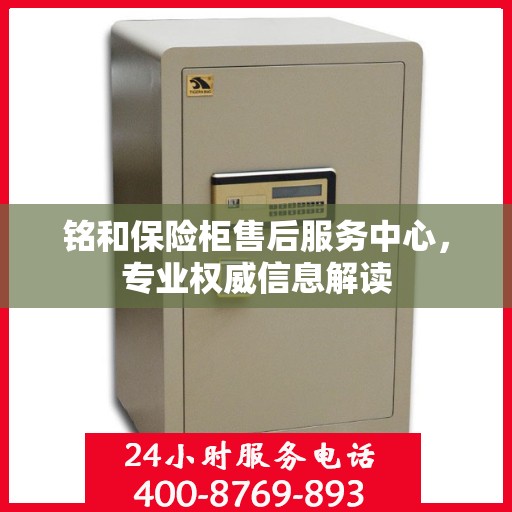 铭和保险柜售后服务中心，专业权威信息解读