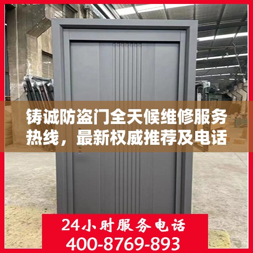 铸诚防盗门全天候维修服务热线，最新权威推荐及电话一览