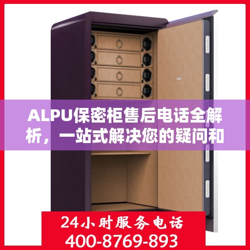 ALPU保密柜售后电话全解析，一站式解决您的疑问和需求