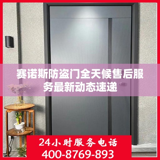赛诺斯防盗门全天候售后服务最新动态速递