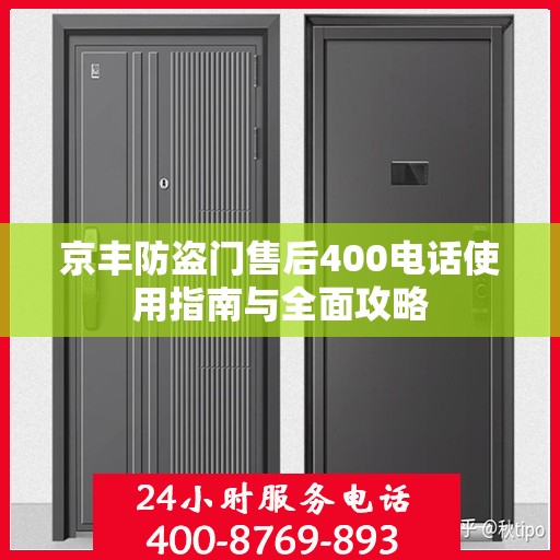 京丰防盗门售后400电话使用指南与全面攻略