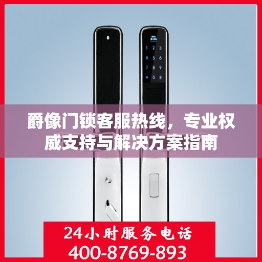 爵像门锁客服热线，专业权威支持与解决方案指南