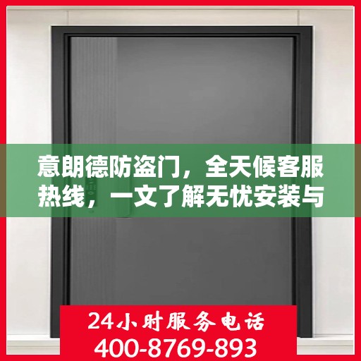 意朗德防盗门，全天候客服热线，一文了解无忧安装与服务体验