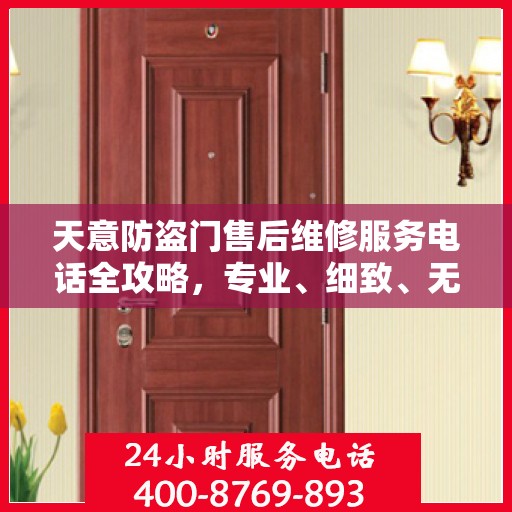 天意防盗门售后维修服务电话全攻略，专业、细致、无忧解决您的维修需求
