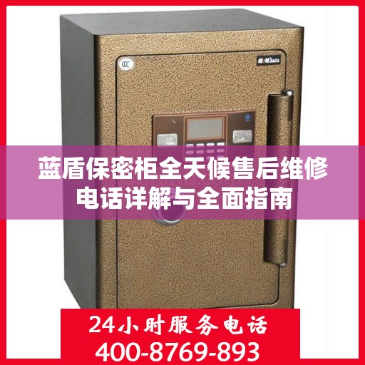 蓝盾保密柜全天候售后维修电话详解与全面指南