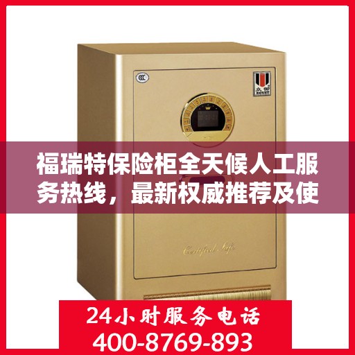 福瑞特保险柜全天候人工服务热线，最新权威推荐及使用方法指南