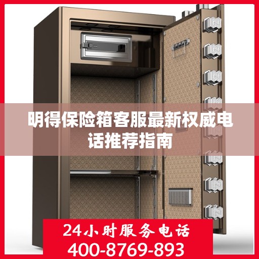 明得保险箱客服最新权威电话推荐指南