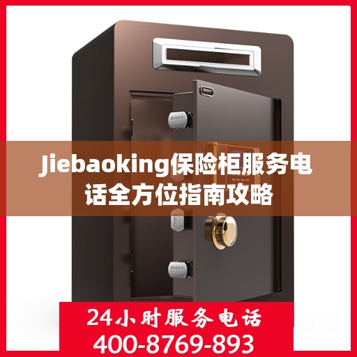 Jiebaoking保险柜服务电话全方位指南攻略
