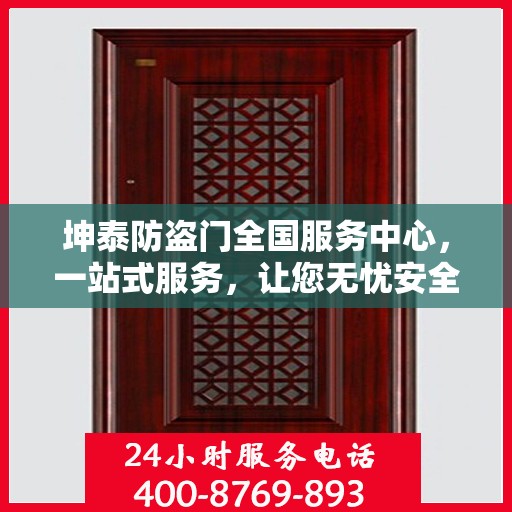 坤泰防盗门全国服务中心，一站式服务，让您无忧安全之选