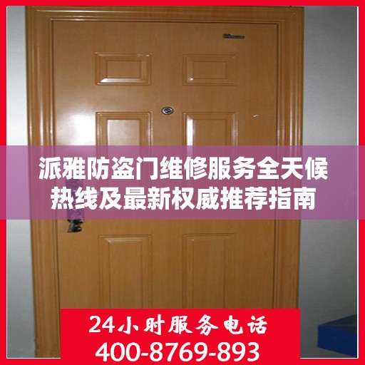 派雅防盗门维修服务全天候热线及最新权威推荐指南