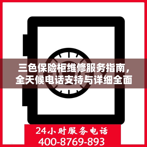 三色保险柜维修服务指南，全天候电话支持与详细全面攻略