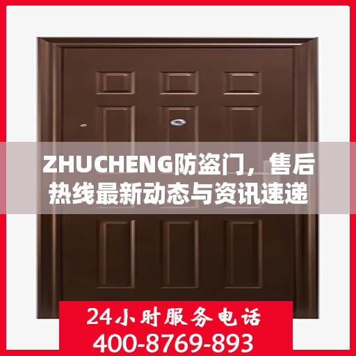 ZHUCHENG防盗门，售后热线最新动态与资讯速递