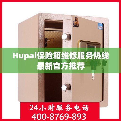 Hupai保险箱维修服务热线最新官方推荐