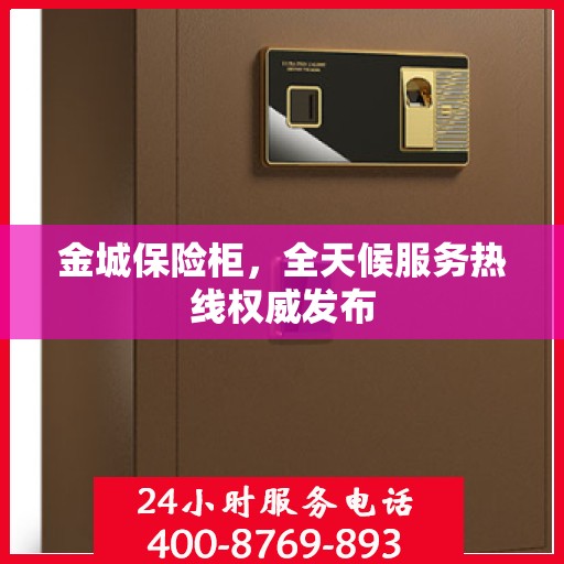 金城保险柜，全天候服务热线权威发布