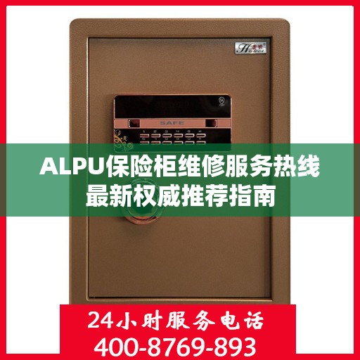 ALPU保险柜维修服务热线最新权威推荐指南