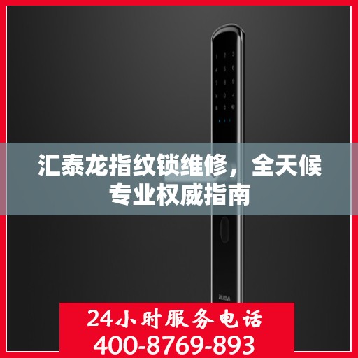 汇泰龙指纹锁维修，全天候专业权威指南