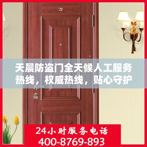 天晨防盗门全天候人工服务热线，权威热线，贴心守护您的安全之门