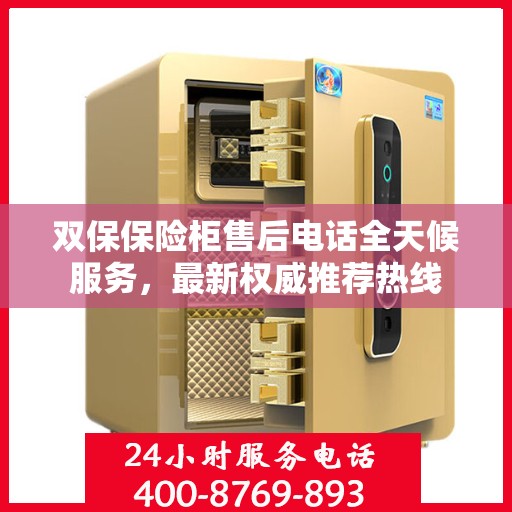 双保保险柜售后电话全天候服务，最新权威推荐热线