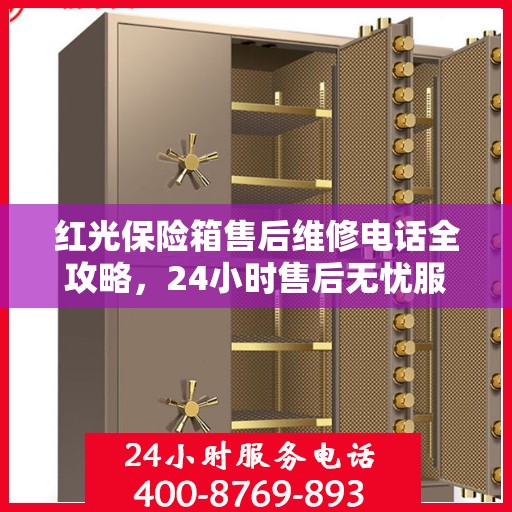 红光保险箱售后维修电话全攻略，24小时售后无忧服务指南