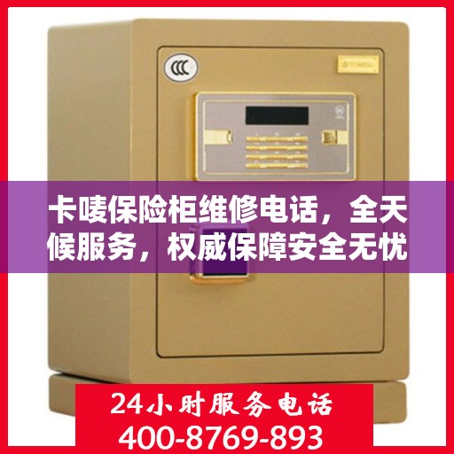 卡唛保险柜维修电话，全天候服务，权威保障安全无忧