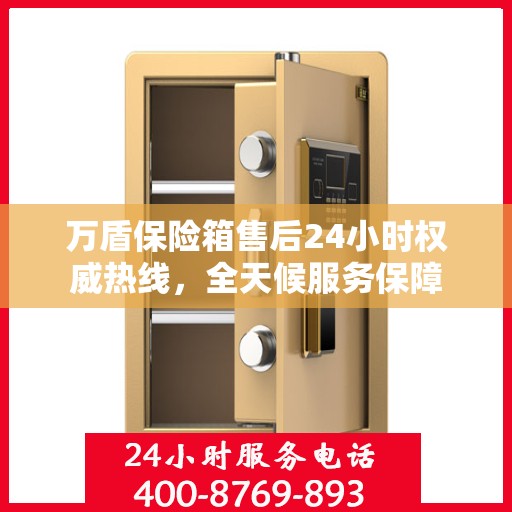 万盾保险箱售后24小时权威热线，全天候服务保障