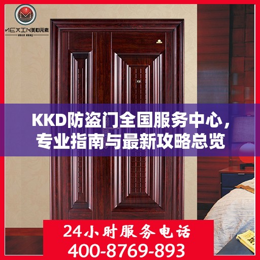 KKD防盗门全国服务中心，专业指南与最新攻略总览